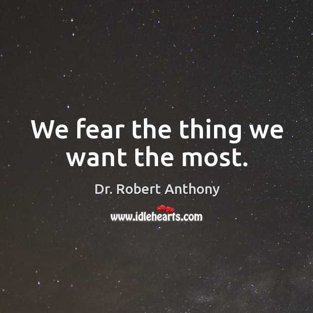 We fear the thing we want the most. Dr. Robert Anthony Picture Quote