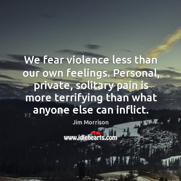 We fear violence less than our own feelings. Personal, private, solitary pain is more Pain Quotes Image