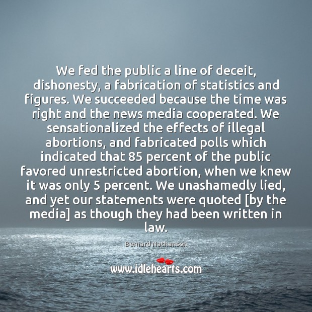 We fed the public a line of deceit, dishonesty, a fabrication of Bernard Nathanson Picture Quote
