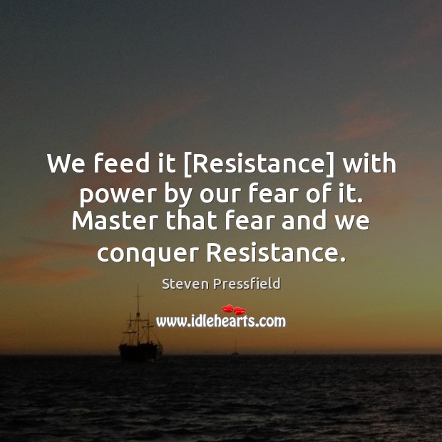 We feed it [Resistance] with power by our fear of it. Master Steven Pressfield Picture Quote