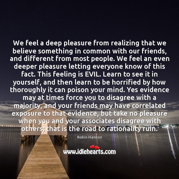 We feel a deep pleasure from realizing that we believe something in Robin Hanson Picture Quote