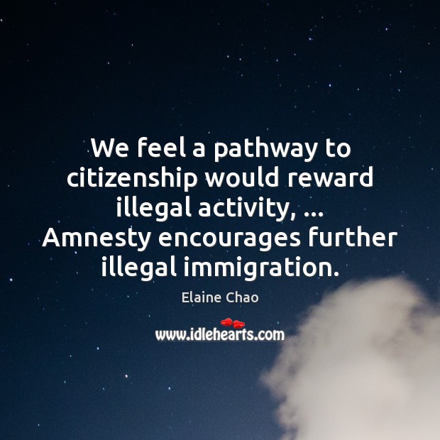 We feel a pathway to citizenship would reward illegal activity, … Amnesty encourages Image