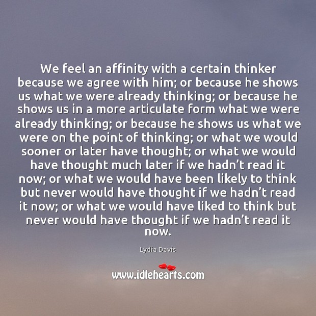 We feel an affinity with a certain thinker because we agree with Lydia Davis Picture Quote