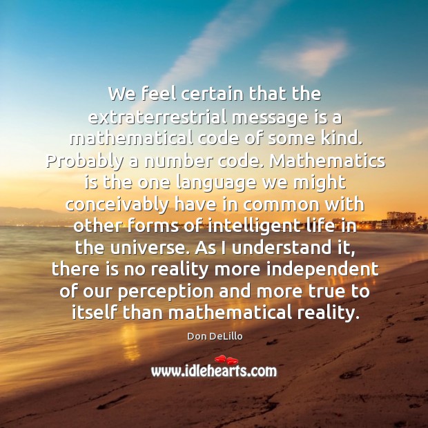 We feel certain that the extraterrestrial message is a mathematical code of Don DeLillo Picture Quote