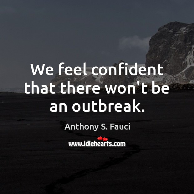 We feel confident that there won’t be an outbreak. Anthony S. Fauci Picture Quote