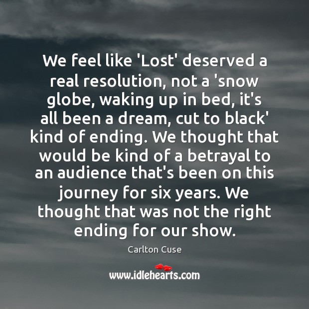 We feel like ‘Lost’ deserved a real resolution, not a ‘snow globe, Carlton Cuse Picture Quote