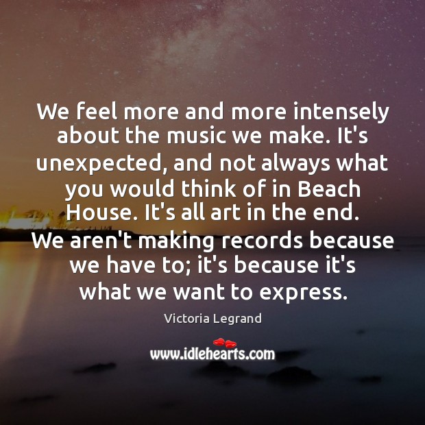 We feel more and more intensely about the music we make. It’s Victoria Legrand Picture Quote