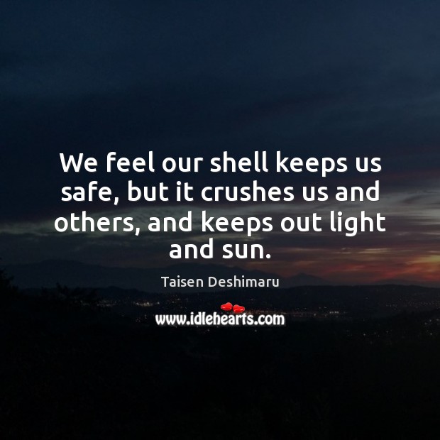 We feel our shell keeps us safe, but it crushes us and Taisen Deshimaru Picture Quote