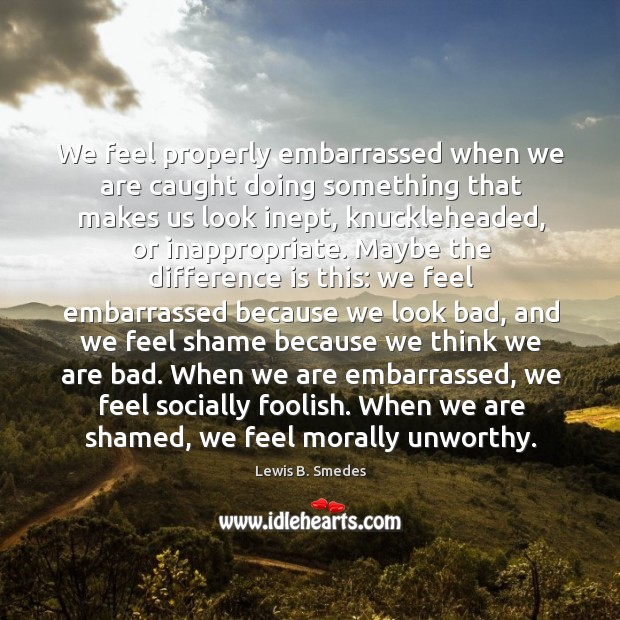We feel properly embarrassed when we are caught doing something that makes Lewis B. Smedes Picture Quote