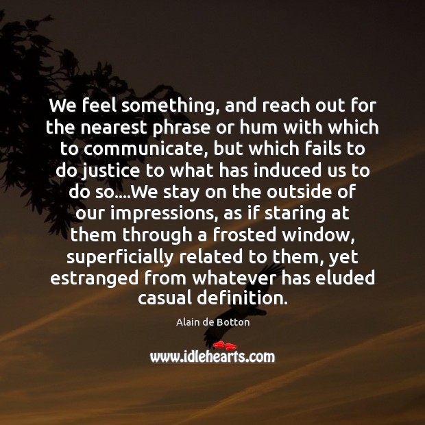 We feel something, and reach out for the nearest phrase or hum Alain de Botton Picture Quote