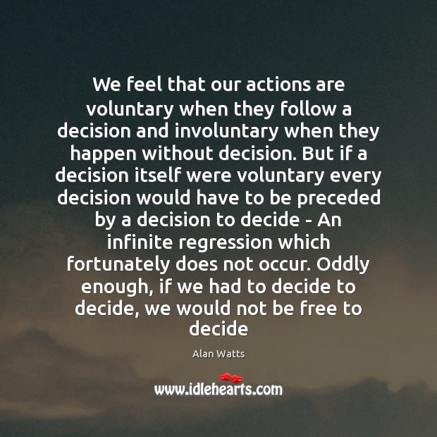 We feel that our actions are voluntary when they follow a decision Alan Watts Picture Quote