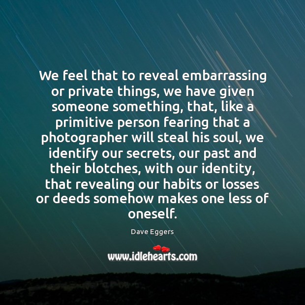 We feel that to reveal embarrassing or private things, we have given Dave Eggers Picture Quote