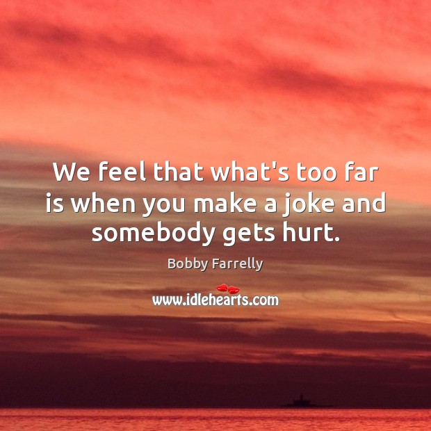 We feel that what’s too far is when you make a joke and somebody gets hurt. Bobby Farrelly Picture Quote