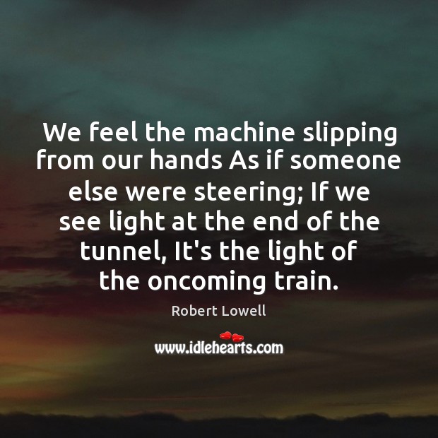 We feel the machine slipping from our hands As if someone else Robert Lowell Picture Quote