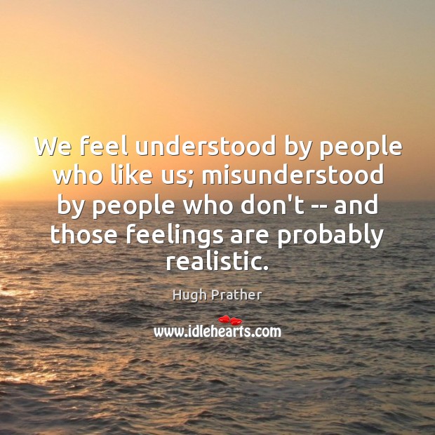 We feel understood by people who like us; misunderstood by people who Image