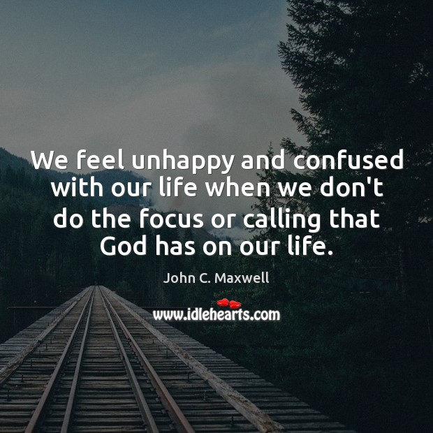 We feel unhappy and confused with our life when we don’t do John C. Maxwell Picture Quote