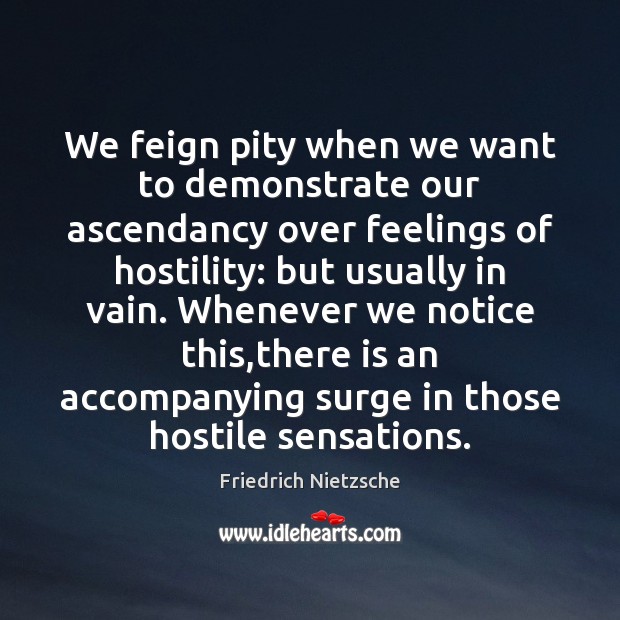 We feign pity when we want to demonstrate our ascendancy over feelings Image