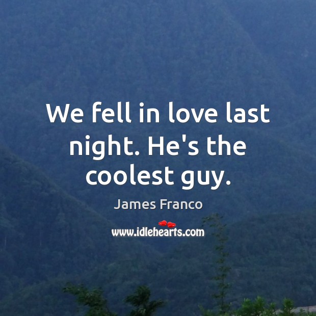 We fell in love last night. He’s the coolest guy. James Franco Picture Quote