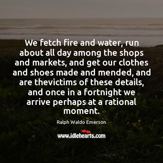 We fetch fire and water, run about all day among the shops Ralph Waldo Emerson Picture Quote