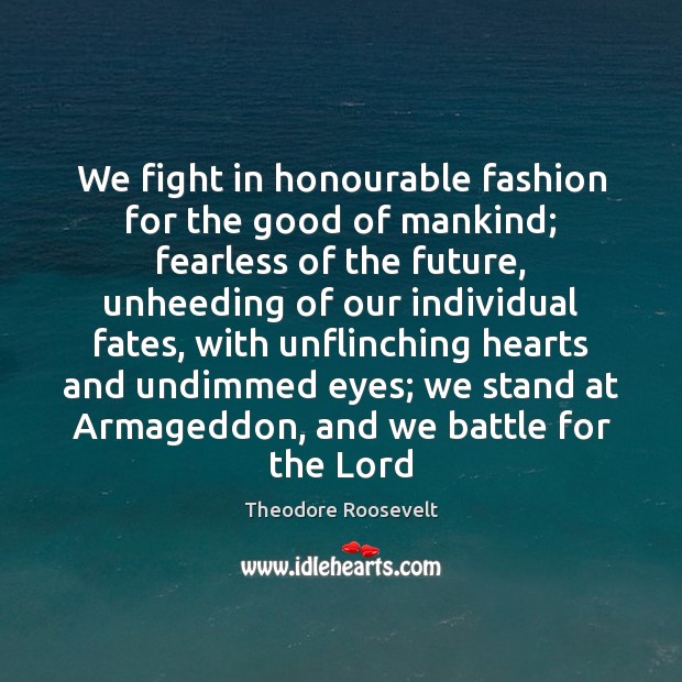 We fight in honourable fashion for the good of mankind; fearless of Theodore Roosevelt Picture Quote