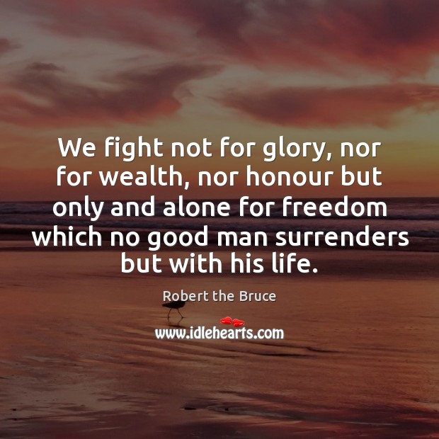 We fight not for glory, nor for wealth, nor honour but only Men Quotes Image