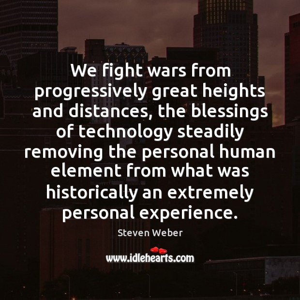 We fight wars from progressively great heights and distances, the blessings of 
