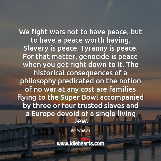 We fight wars not to have peace, but to have a peace Bill Whittle Picture Quote