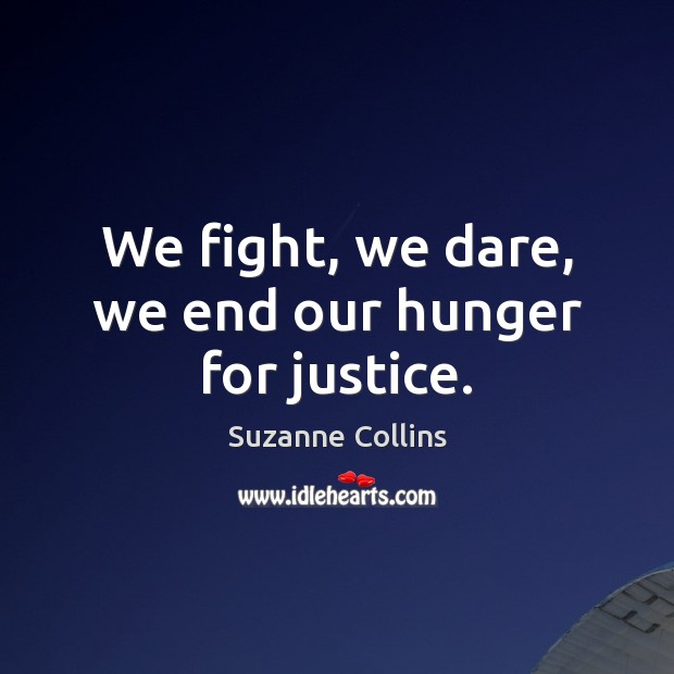 We fight, we dare, we end our hunger for justice. Suzanne Collins Picture Quote