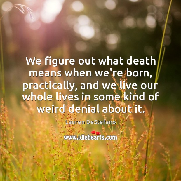 We figure out what death means when we’re born, practically, and we Lauren DeStefano Picture Quote