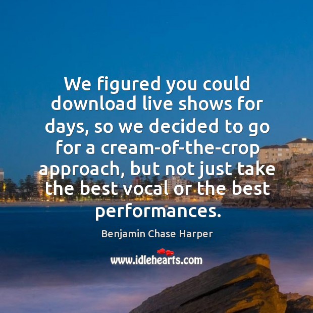 We figured you could download live shows for days, so we decided to go for a cream Benjamin Chase Harper Picture Quote