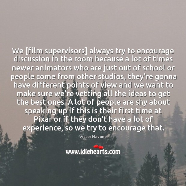 We [film supervisors] always try to encourage discussion in the room because Image
