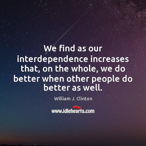 We find as our interdependence increases that, on the whole, we do William J. Clinton Picture Quote