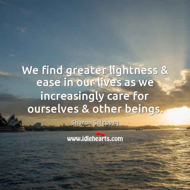 We find greater lightness & ease in our lives as we increasingly care Sharon Salzberg Picture Quote