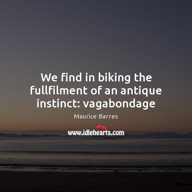 We find in biking the fullfilment of an antique instinct: vagabondage Maurice Barres Picture Quote