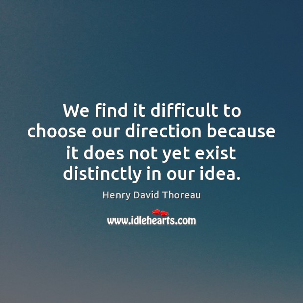 We find it difficult to choose our direction because it does not Image