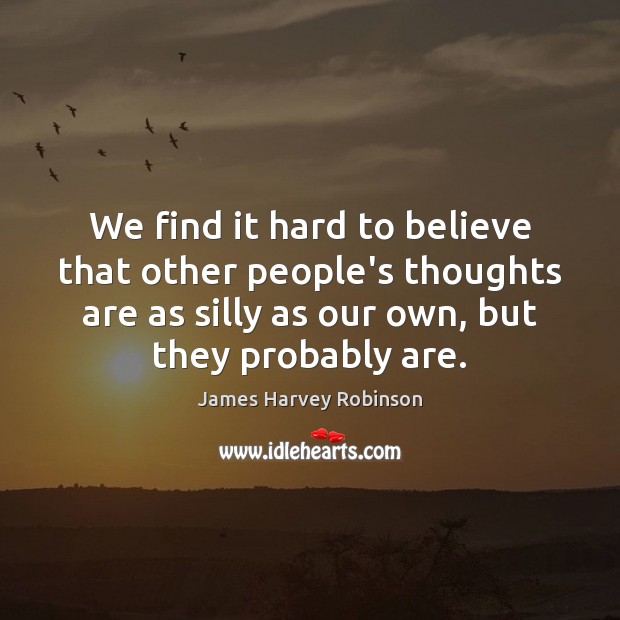 We find it hard to believe that other people’s thoughts are as James Harvey Robinson Picture Quote