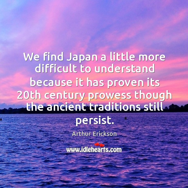 We find japan a little more difficult to understand because it has proven Arthur Erickson Picture Quote