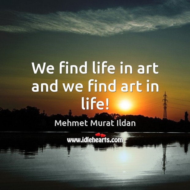 We find life in art and we find art in life! Image