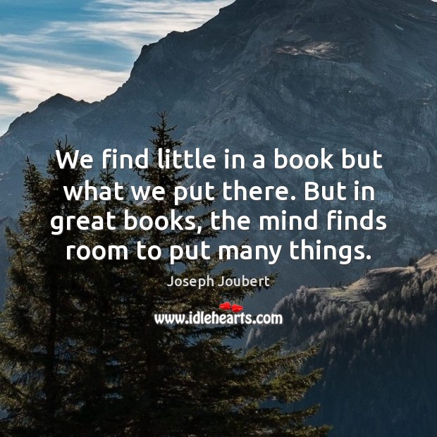We find little in a book but what we put there. But Joseph Joubert Picture Quote