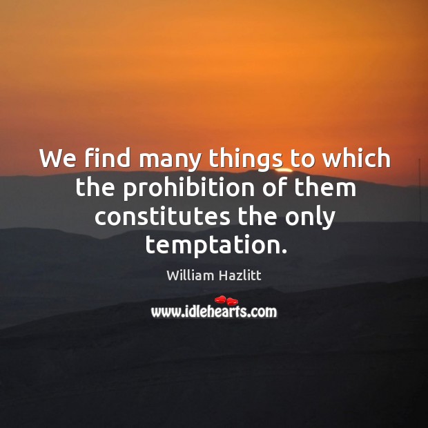 We find many things to which the prohibition of them constitutes the only temptation. William Hazlitt Picture Quote