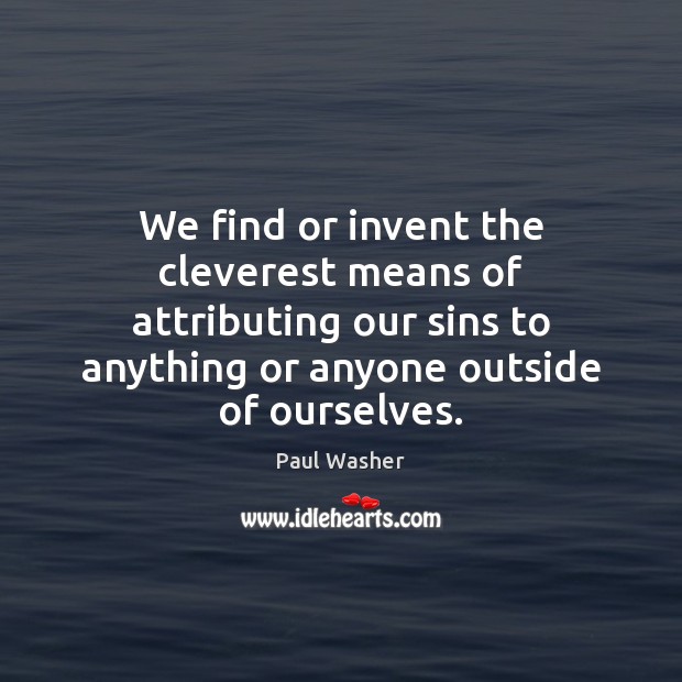 We find or invent the cleverest means of attributing our sins to Paul Washer Picture Quote