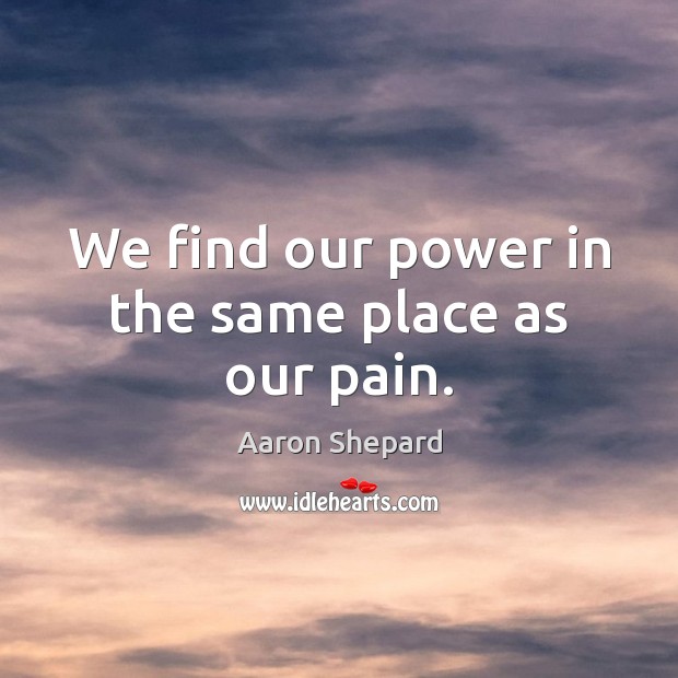 We find our power in the same place as our pain. Image
