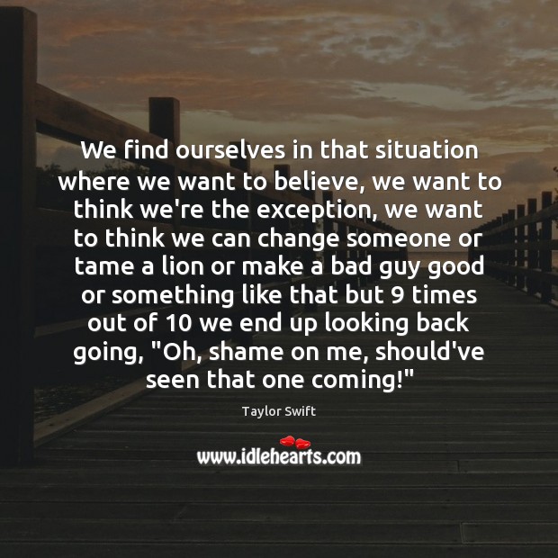 We find ourselves in that situation where we want to believe, we Taylor Swift Picture Quote