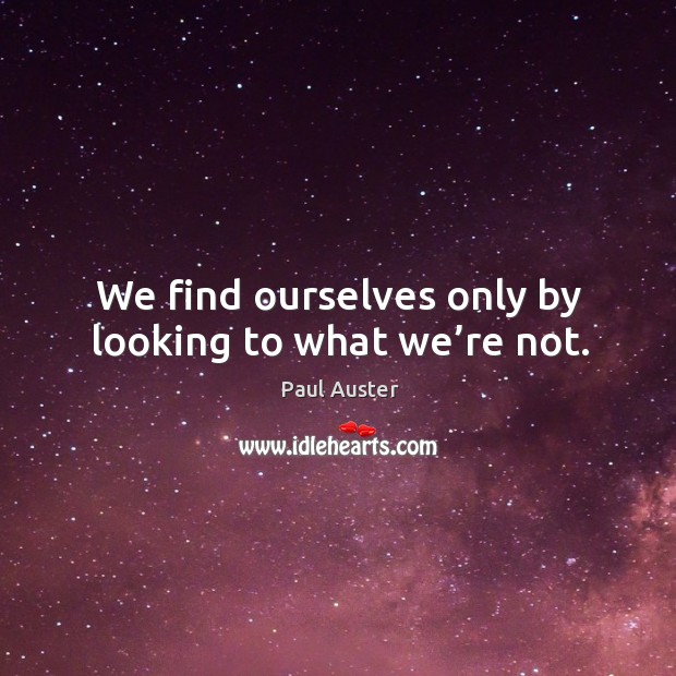 We find ourselves only by looking to what we’re not. Paul Auster Picture Quote