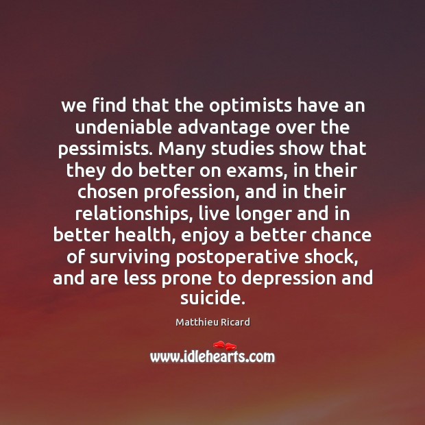 We find that the optimists have an undeniable advantage over the pessimists. Matthieu Ricard Picture Quote