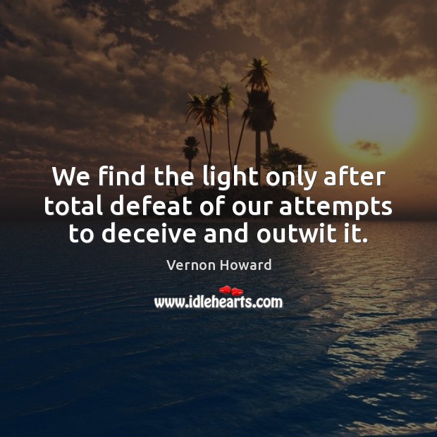 We find the light only after total defeat of our attempts to deceive and outwit it. Image