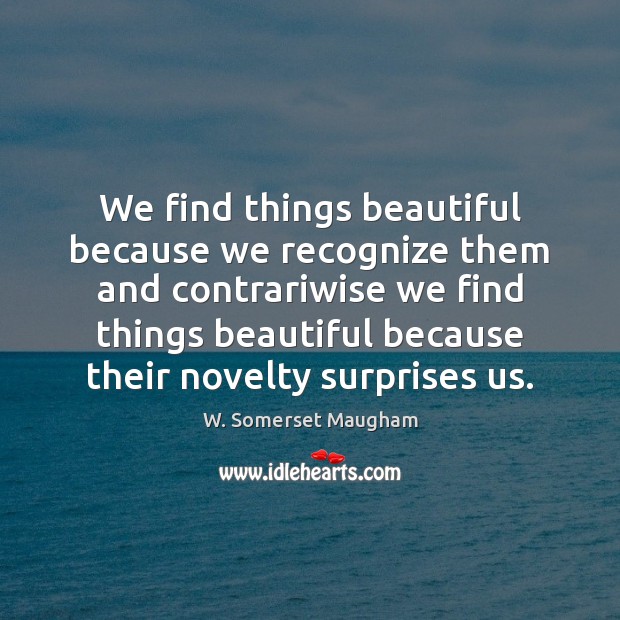 We find things beautiful because we recognize them and contrariwise we find W. Somerset Maugham Picture Quote