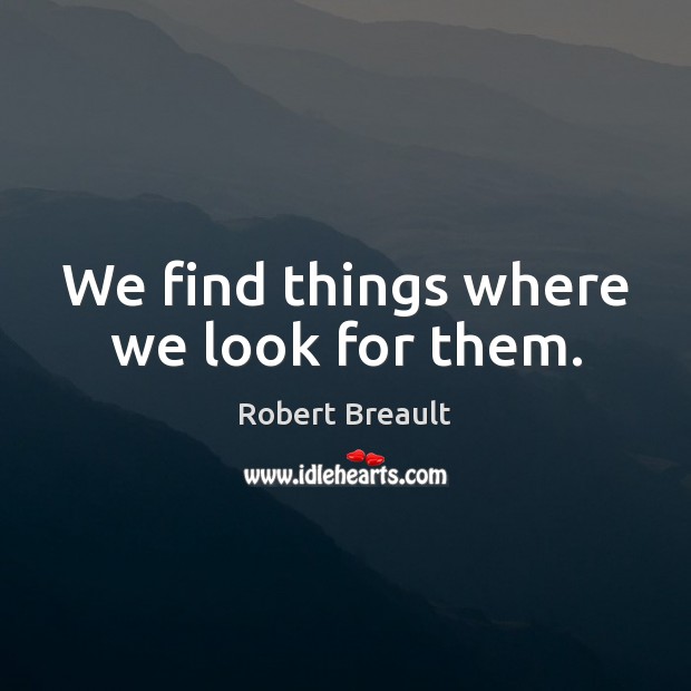 We find things where we look for them. Robert Breault Picture Quote