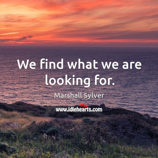 We find what we are looking for. Marshall Sylver Picture Quote