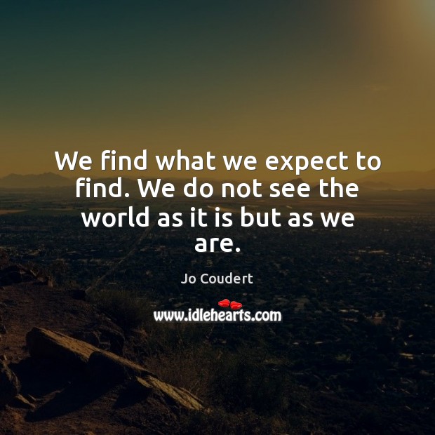 We find what we expect to find. We do not see the world as it is but as we are. Jo Coudert Picture Quote